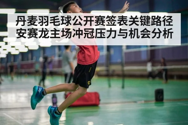 丹麦羽毛球公开赛签表关键路径 安赛龙主场冲冠压力与机会分析 | kaiyun
